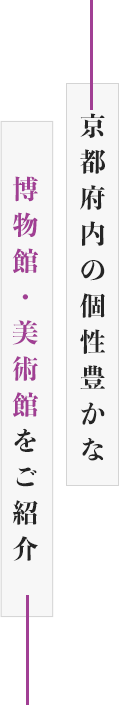 京都府内の個性豊かな博物館・美術館をご紹介